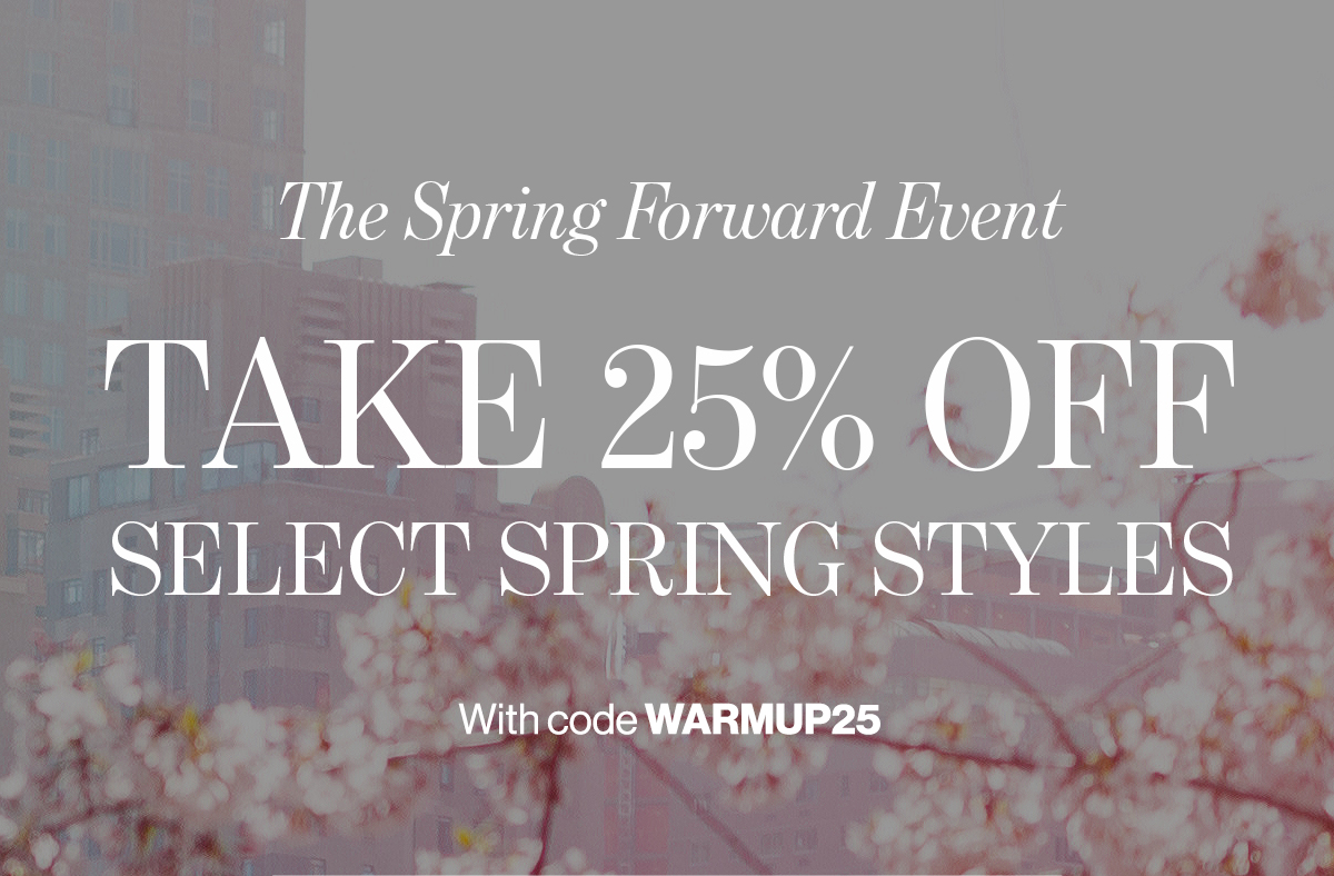 The Spring Forward Event - Take 25% Off Select Spring Styles | Shop With Code WARMUP25