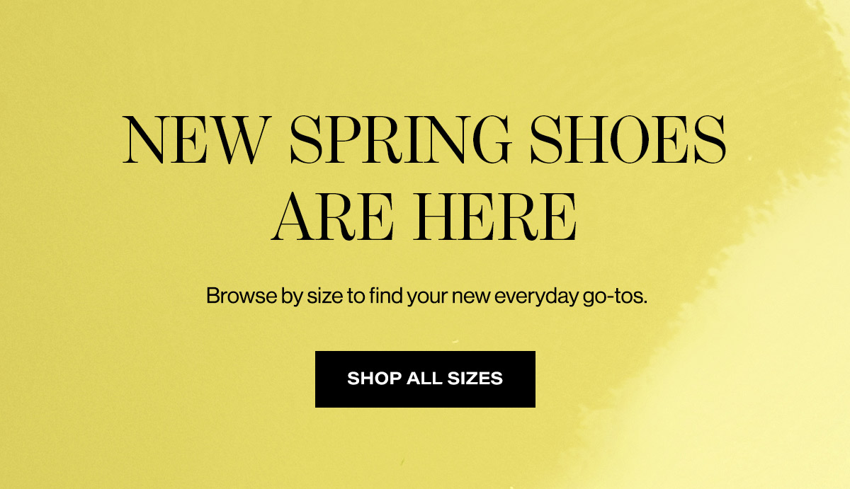 New Spring Shoes Are Here / Browse By Size To Find Your New Everyday Go-tos. | Shop All Sizes