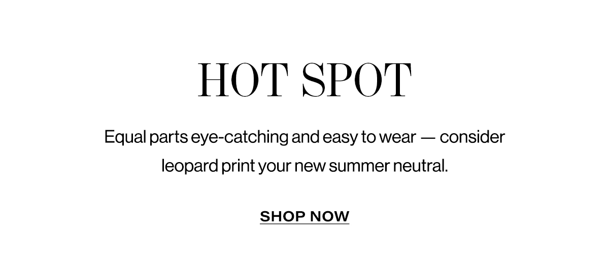 Hot Spot - Equal Parts Eye-Catching And Easy To Wear - Consider Leopard Print Your New Summer Neutral. | Shop Now