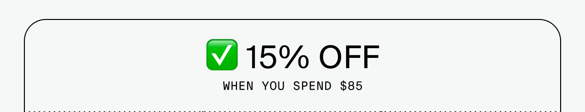 15% OFF WHEN YOU SPEND $85