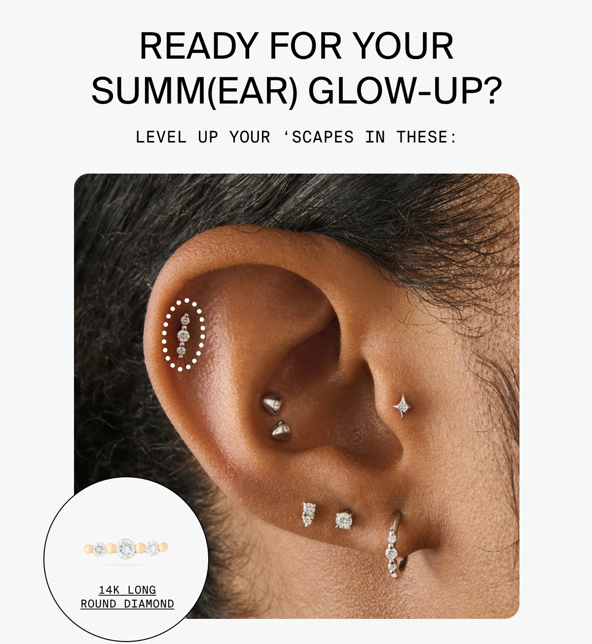 READY FOR YOUR SUMM(ER) GLOW-UP? LEVEL UP YOUR 'SCAPES IN THESE: 14K LONG ROUND DIAMOND