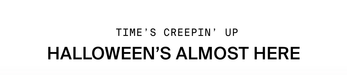 TIME'S CREEPIN' UP: HALLOWEEN'S ALMOST HERE