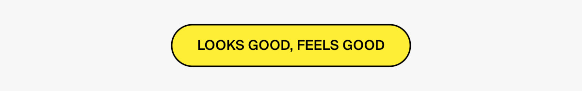 LOOKS GOOD, FEELS GOOD
