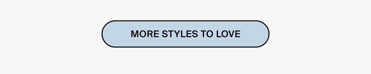 MORE STYLES TO LOVE