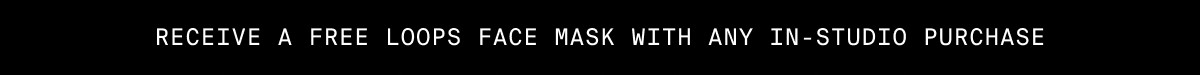 RECEIVE A FREE LOOPS FACE MASK WITH ANY IN-STUDIO PURCHASE
