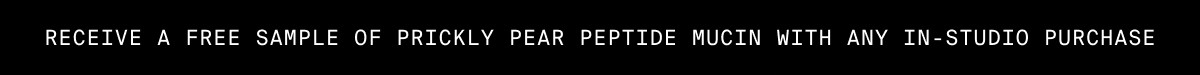 RECEIVE A FREE SAMPLE OF PRICKLY PEAR PEPTIDE MUCIN WITH ANY IN-STUDIO PURCHASE