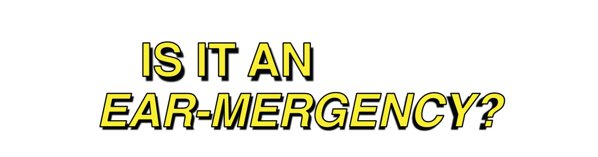 IS IT AN EAR-MERGENCY?