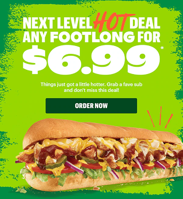 Next level hot deal. Any Footlong for $6.99.*