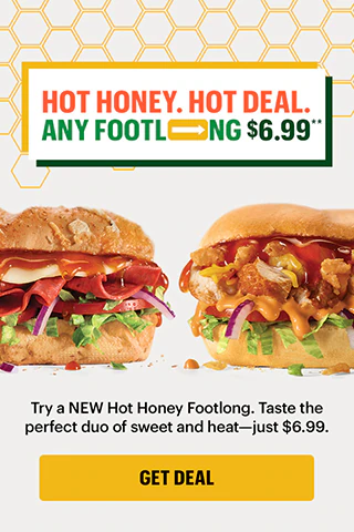 Hot Hot Honey. Hot Deal. Any Footlong for $6.99.**