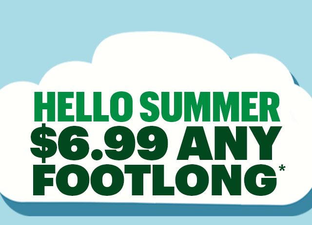 Hello summer: $6.99 Any Footlong.*