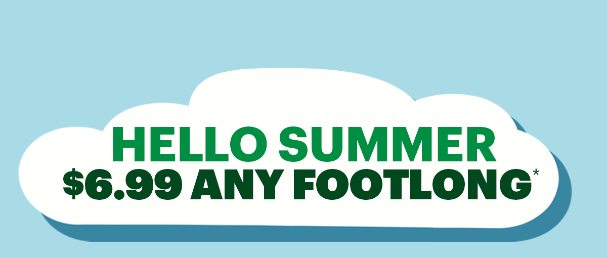 Hello summer: $6.99 Any Footlong.*