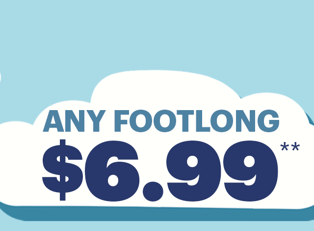 Any Footlong for $6.99.**