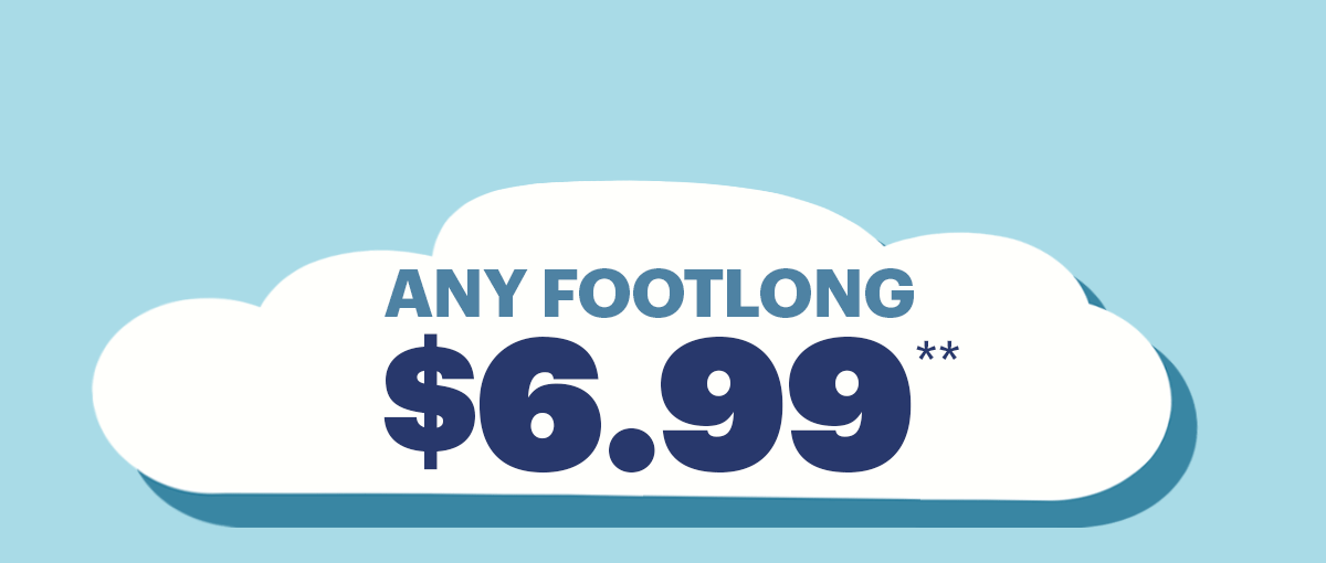 Any Footlong for $6.99.**