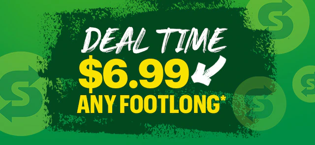 Deal time: $6.99 any Footlong.*
