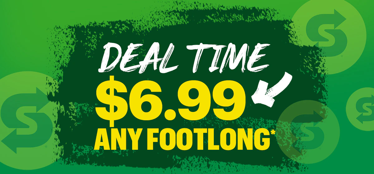 Deal time: $6.99 any Footlong.*