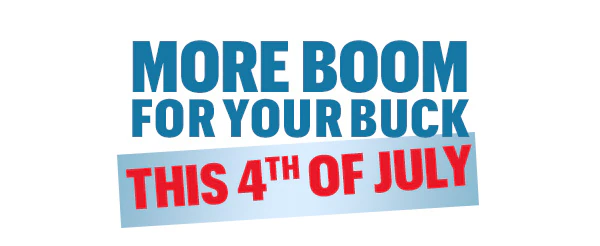 MORE BOOM FOR YOUR BUCK THIS 4th OF JULY