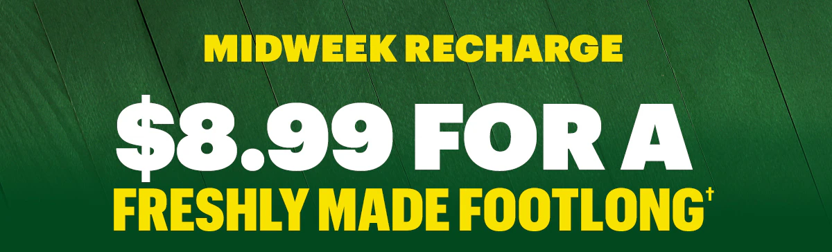 Midweek recharge: $8.99 for a freshly made Footlong.†