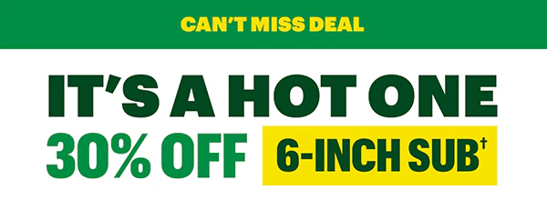 Can't miss deal: It's a hot one 30% Off 6-inch sub.†