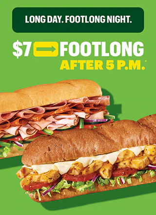 Long day. Footlong Night. $7 Footlong after 5 p.m.*