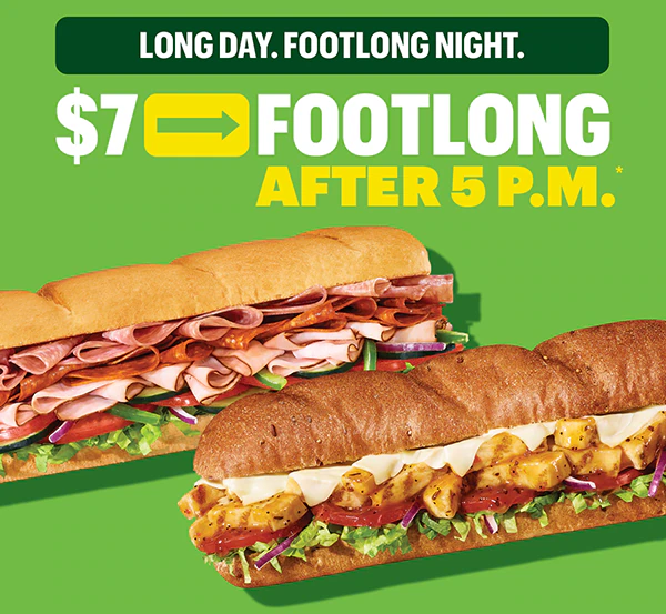 Long day. Footlong Night. $7 Footlong after 5 p.m.*