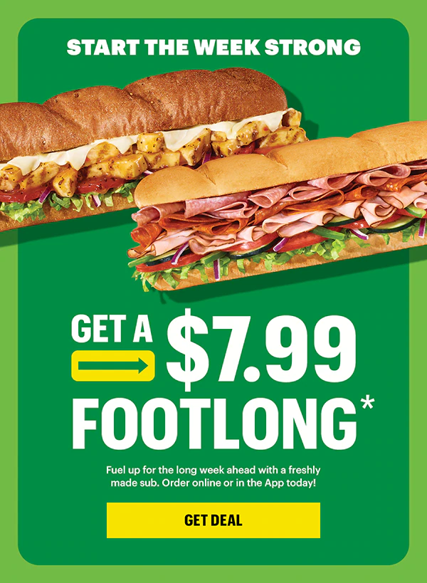 Start the week strong: Get a $7.99 Footlong.*