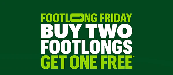 Footlong Friday: Buy 2 Footlongs Get one Free.*