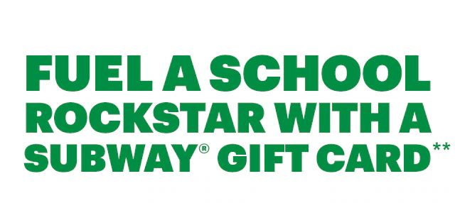 Fuel a school rockstar with a Subway® gift card.**