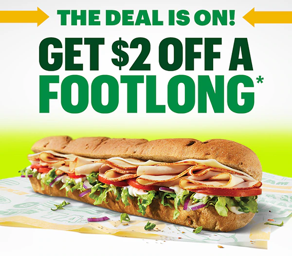 The deal is on! Get $2 Off a Footlong.*