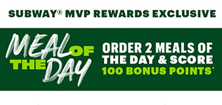 Subway® MVP Rewards exclusive: Meal of the Day. Order two meals of the day and score 100 bonus points.*