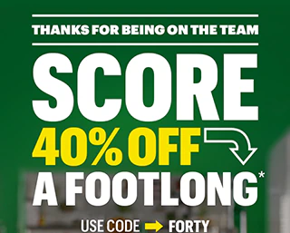 Thanks for being on the team: Score 40% Off a Footlong.* Use code FORTY.