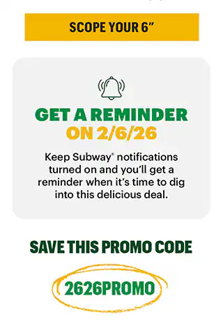 Promotional Subway graphic for a one‑day offer on February 6, 2026. The top section reads ‘One Day Only 2.6.26’ above large text saying ‘Two 6-inch subs only $6.’ Behind the text is a February 2026 calendar with the date 2/6 circled, positioned between images of two Subway sandwiches. Below, a yellow header reads ‘Mark Your Calendar’ with supporting text explaining that the special price is available only when the date matches the deal on 2/6/26, followed by a yellow button labeled ‘Scope Your 6.” A second section with a bell icon reads ‘Get a Reminder on 2/6/26,’ encouraging users to keep Subway notifications turned on. At the bottom, green text says ‘Save This Promo Code’ next to a highlighted code: 2626PROMO.
