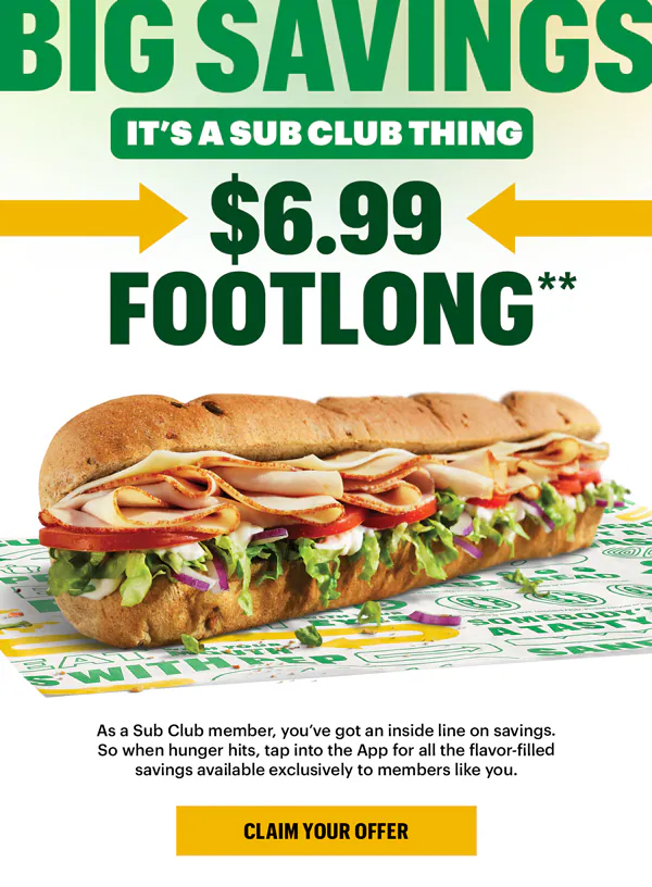 Promotional Subway ad featuring a large headline in green and yellow text: “Big Savings, It's a Sub Club thing: $6.99 Footlongs". Below the headline is an image of a fresh Subway sandwich on branded paper. A yellow button says “Claim your offer.”. Further down, a section titled “What tops it for you” highlights three different ways people like to top their subs. First, you're a pickle purist when you add pickles on top of your pickles for an extra tangy crunch. Next, you're a saucy mixer when you get multiple sauces for a flavor mash up. Last, you're a vege-meat-etarian when your double meat co-exists with avocado and spinach.This section is followed by another yellow “Make it yours” button.