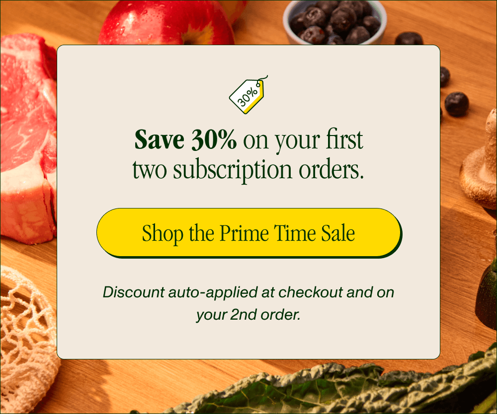 Save 30% on your first two subscription orders. [Shop the Prime Time Sale] Discount automatically applied at checkout