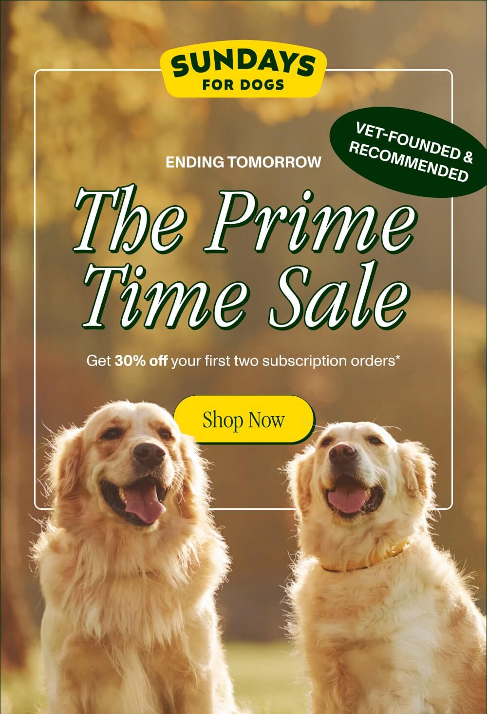 ENDING TOMORROW  The Prime Time Sale  Get 30% off your first two subscription orders {badge: Vet-Founded & Recommended}  [Shop Now] Discount automatically applied at checkout
