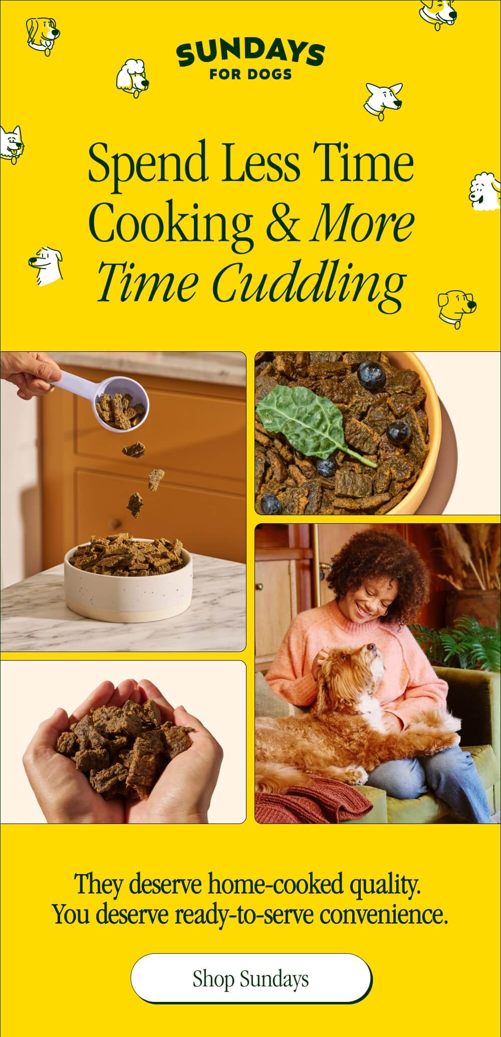 Spend Less Time Cooking & More Time Cuddling   They deserve home-cooked quality ⎸ You deserve ready-to-serve convenience  [Shop Sundays]