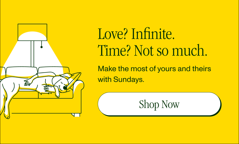 Love? Infinite. Time? Not so much.   Make the most of yours and theirs with Sundays.  [Shop Now]