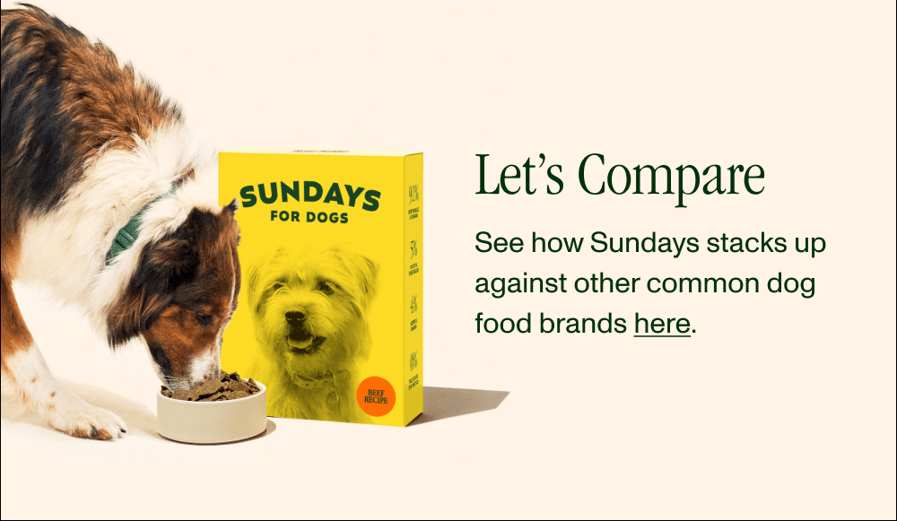 LET’S COMPARE   See how Sundays stacks up against other common dog food brands here. 