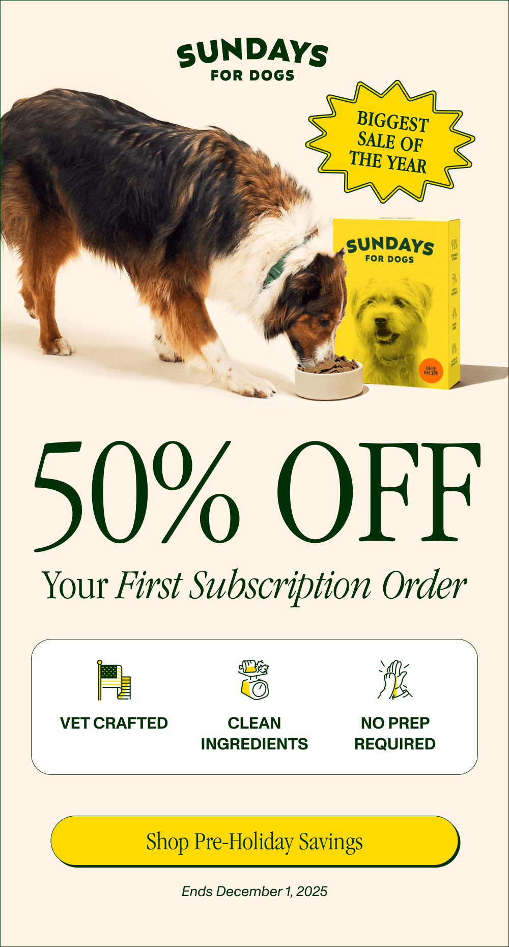 OUR ONLY SALE OF THE YEAR 50% Off Your First Subscription Order  Vet crafted  Human-grade ingredients  No prep required  [Shop Pre-Holiday Savings] Ends December 1, 2025