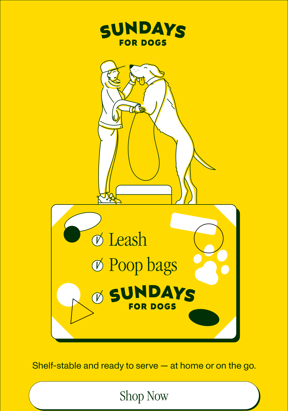 ✔️Leash  ✔️Poop bags  ✔️Sundays for Dogs   Shelf stable and ready to serve — at home or on the go.   [Shop Now]