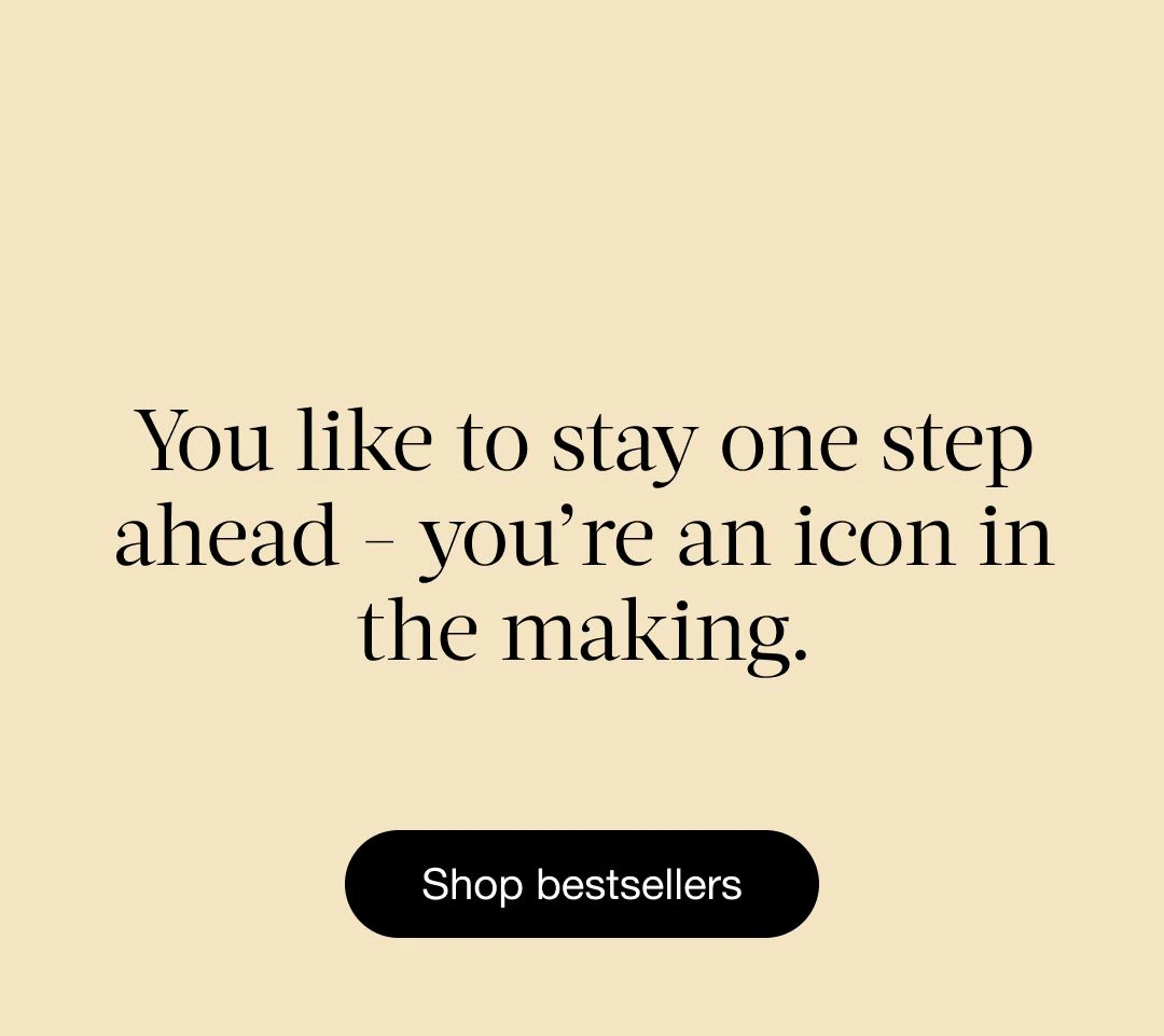 You like to stay one step ahead - you're an icon in the making | Shop bestsellers