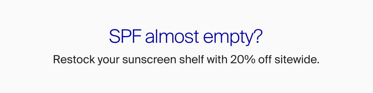 SPF almost empty? Restock your sunscreen shelf with 20% off sitewide!