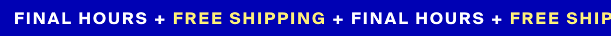 FINAL HOURS + FREE SHIPPING