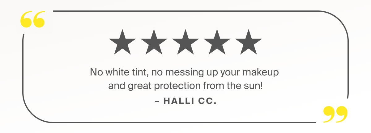 No white tint, no messing up your makeup and great protection from the sun!