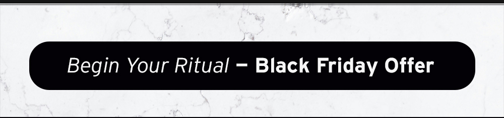 Begin your Ritual - Black Friday Offer