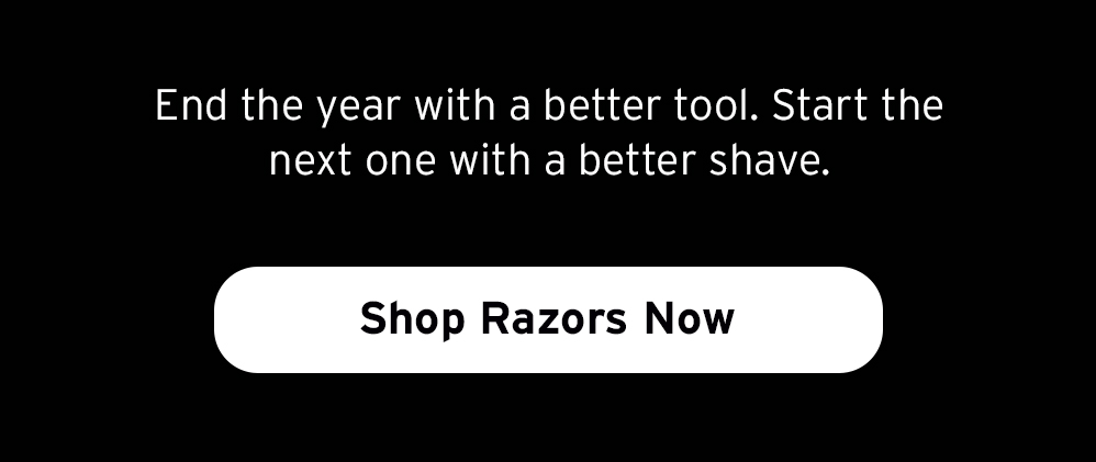 End the year with a better tool. Shop Razors Now. 