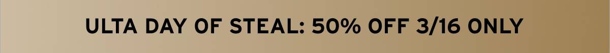 ULTA DAY OF STEAL: 50% OFF 3/16 ONLY 
