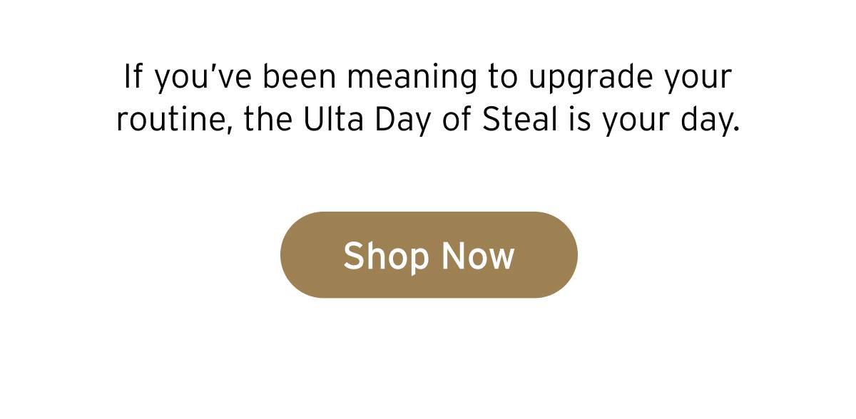 If you've been meaning to upgrade your routine, the Ulta Day of Steal is your day. Button: Shop Now