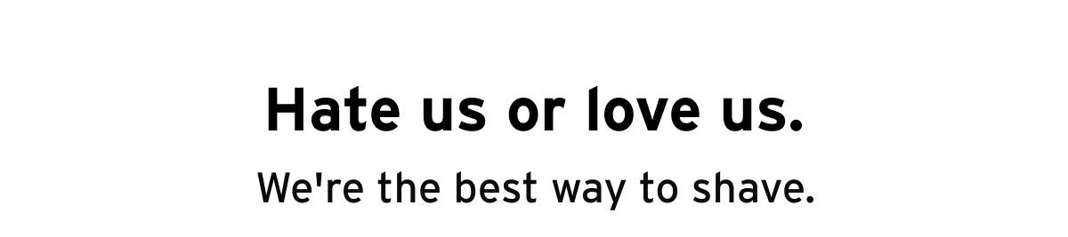 Hate us or love us. We're the best way to shave.