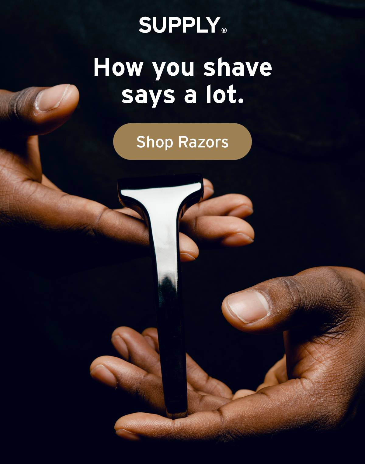 SUPPLY. How you shave says a lot.  Button: Shop Razors