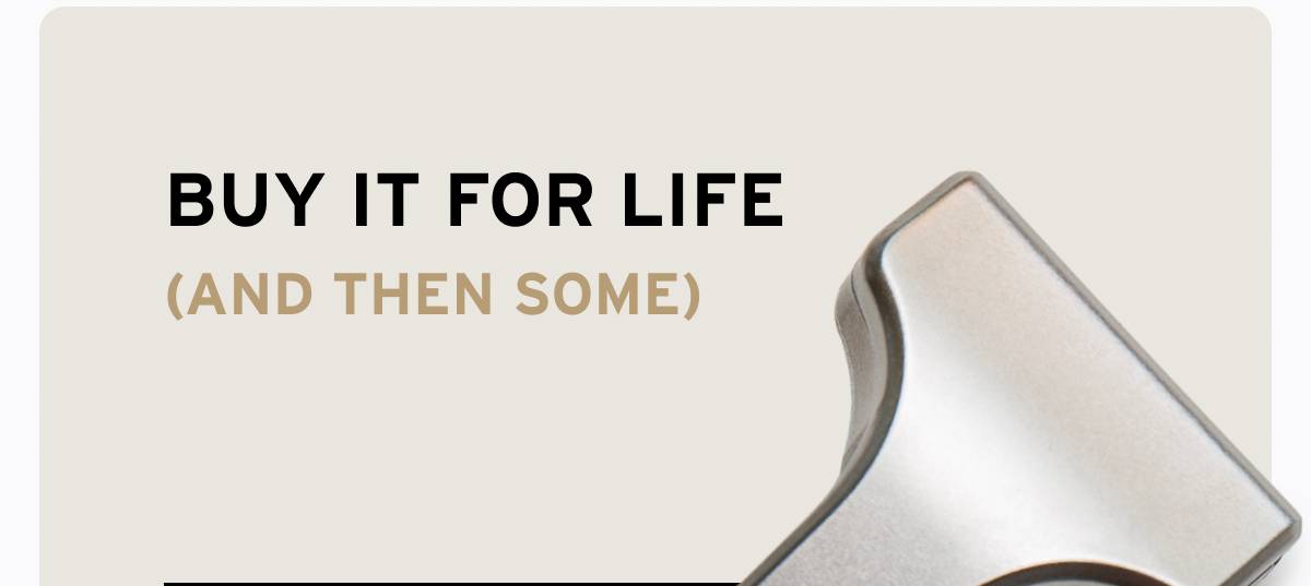 BUY IT FOR LIFE (AND THEN SOME)